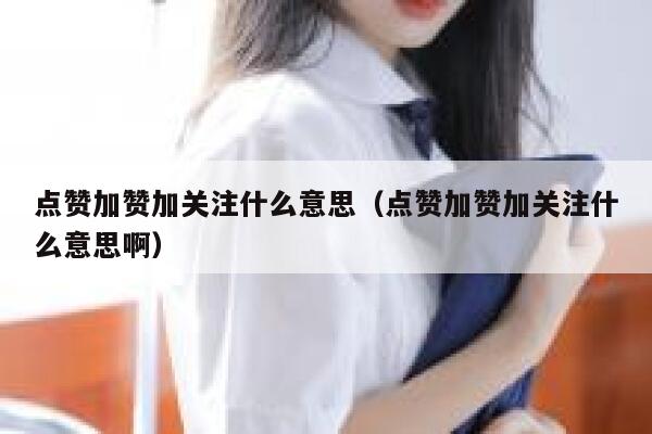 点赞加赞加关注什么意思（点赞加赞加关注什么意思啊） 第1张