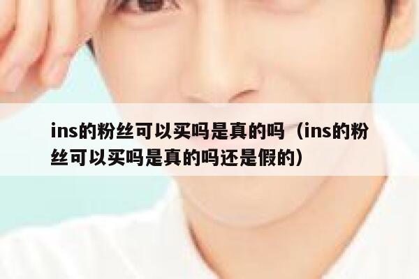 ins的粉丝可以买吗是真的吗（ins的粉丝可以买吗是真的吗还是假的） 第1张