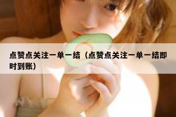 点赞点关注一单一结（点赞点关注一单一结即时到账） 第1张