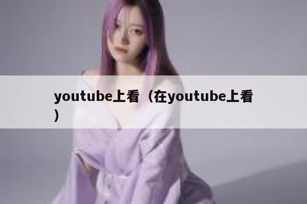 youtube上看（在youtube上看） 第1张