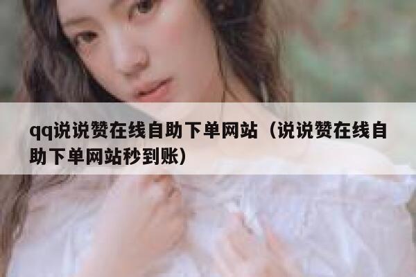 qq说说赞在线自助下单网站(说说赞在线自助下单网站秒到账) 第1张 qq说说赞在线自助下单网站(说说赞在线自助下单网站秒到账) 第1张