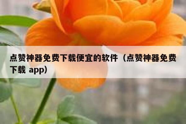点赞神器免费下载便宜的软件（点赞神器免费下载 app） 第1张