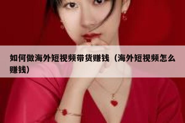 如何做海外短视频带货赚钱（海外短视频怎么赚钱） 第1张