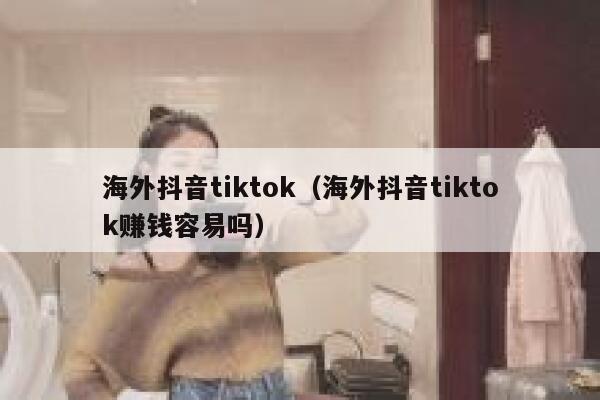 海外抖音tiktok（海外抖音tiktok赚钱容易吗） 第1张