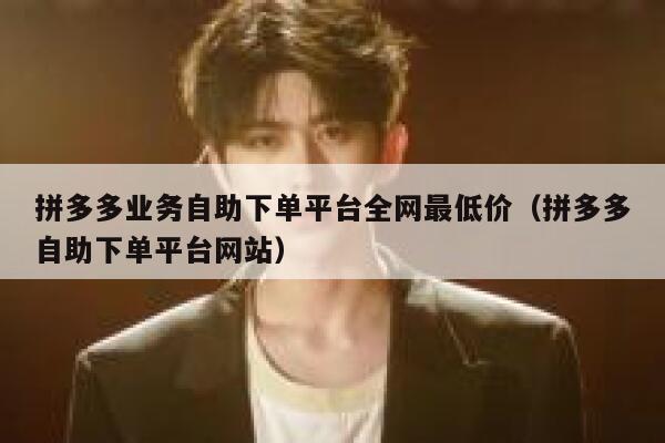 拼多多业务自助下单平台全网最低价（拼多多自助下单平台网站） 第1张