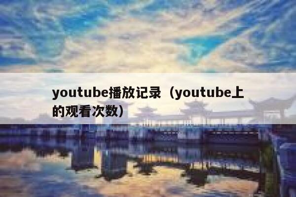 youtube播放记录（youtube上的观看次数） 第1张