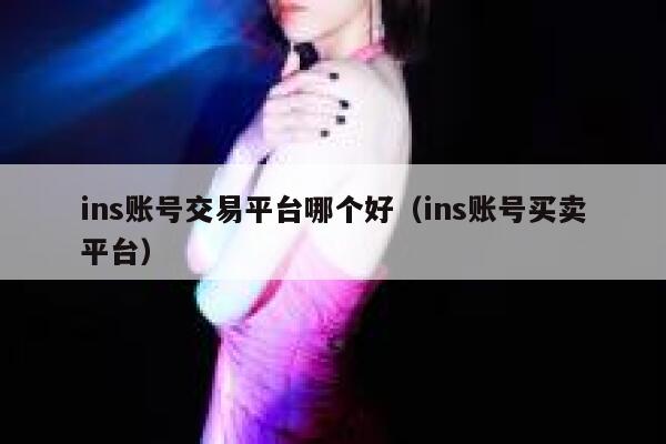 ins账号交易平台哪个好（ins账号买卖平台） 第1张