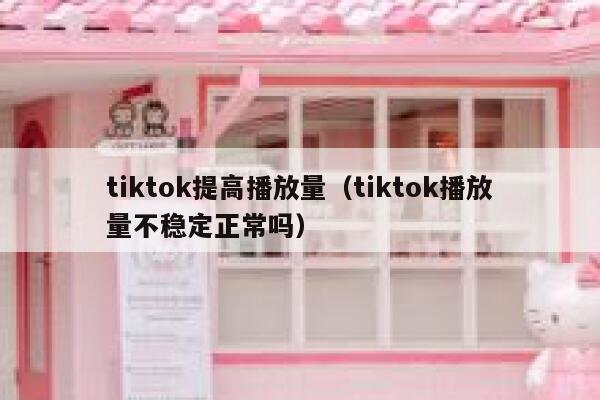 tiktok提高播放量（tiktok播放量不稳定正常吗） 第1张