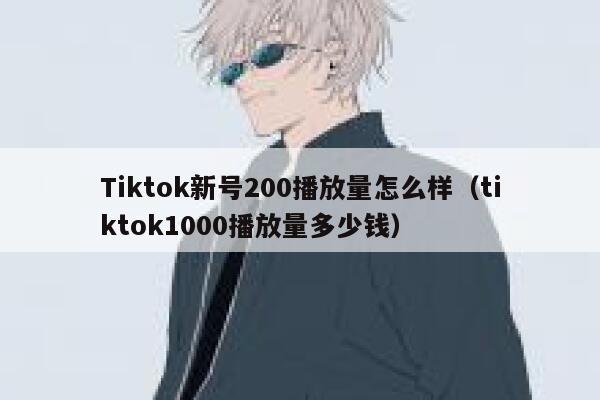 Tiktok新号200播放量怎么样（tiktok1000播放量多少钱） 第1张
