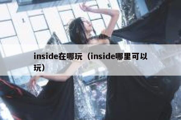 inside在哪玩（inside哪里可以玩） 第1张