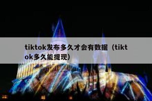 tiktok发布多久才会有数据(tiktok多久能提现) 第1张 tiktok发布多久才会有数据(tiktok多久能提现) 第1张