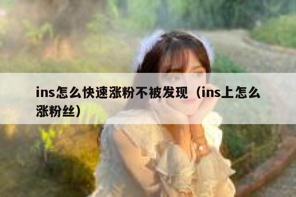 ins怎么快速涨粉不被发现（ins上怎么涨粉丝） 第1张