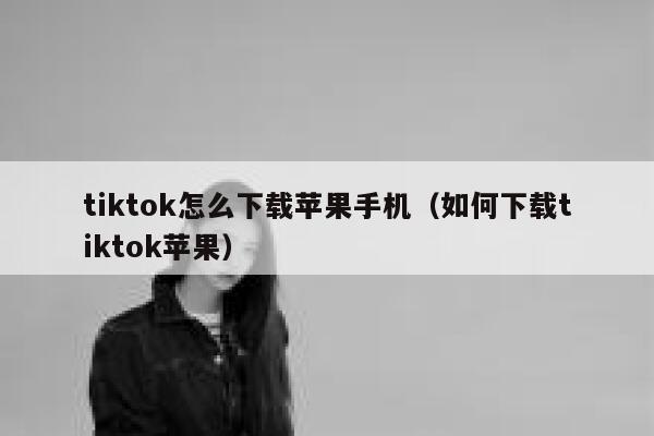 tiktok怎么下载苹果手机（如何下载tiktok苹果） 第1张
