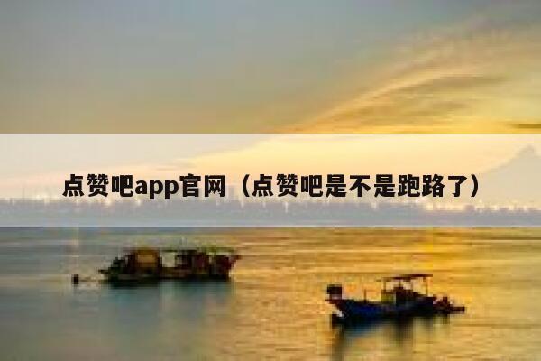 点赞吧app官网（点赞吧是不是跑路了） 第1张