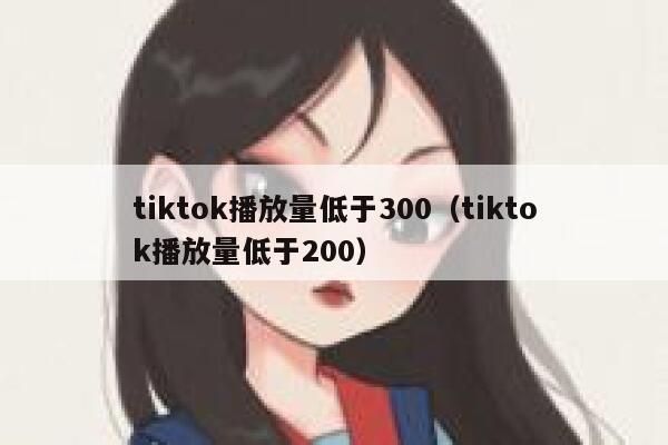 tiktok播放量低于300（tiktok播放量低于200） 第1张