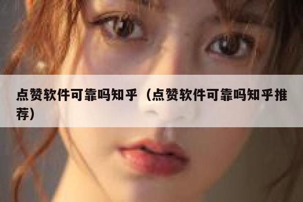 点赞软件可靠吗知乎（点赞软件可靠吗知乎推荐） 第1张