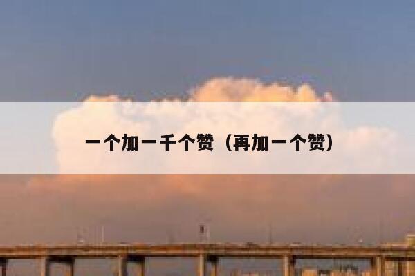 一个加一千个赞(再加一个赞) 第1张 一个加一千个赞(再加一个赞) 第1张