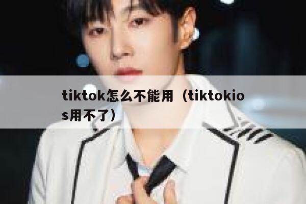 tiktok怎么不能用（tiktokios用不了） 第1张