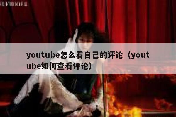 youtube怎么看自己的评论（youtube如何查看评论） 第1张