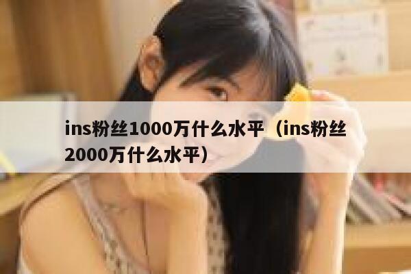 ins粉丝1000万什么水平（ins粉丝2000万什么水平） 第1张