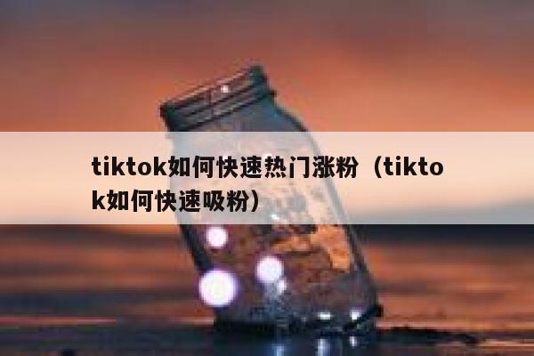 tiktok如何快速热门涨粉(tiktok如何快速吸粉) 第1张 tiktok如何快速热门涨粉(tiktok如何快速吸粉) 第1张