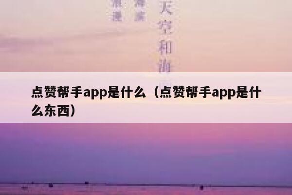 点赞帮手app是什么（点赞帮手app是什么东西） 第1张