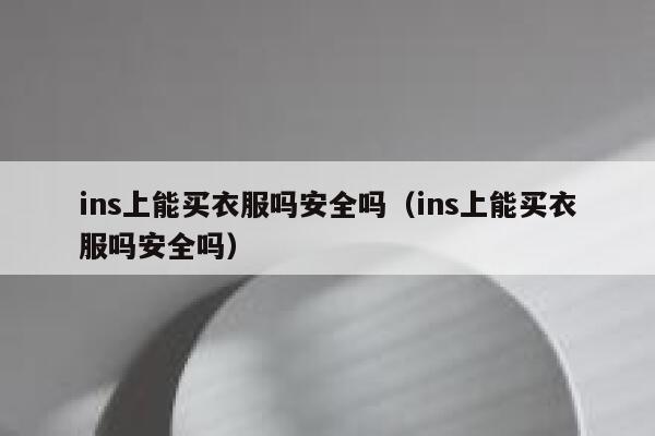 ins上能买衣服吗安全吗(ins上能买衣服吗安全吗) 第1张 ins上能买衣服吗安全吗(ins上能买衣服吗安全吗) 第1张