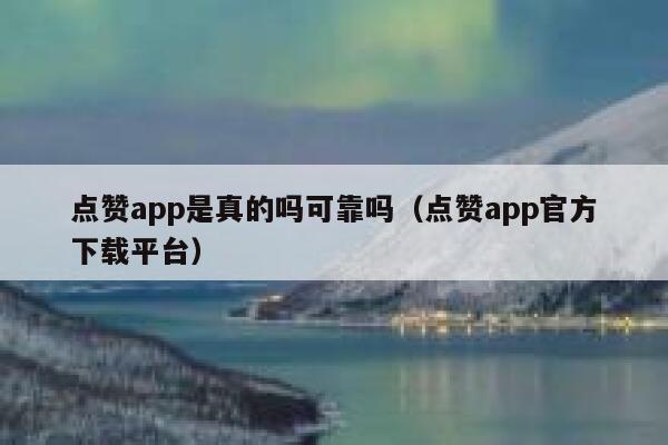 点赞app是真的吗可靠吗（点赞app官方下载平台） 第1张
