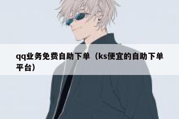 qq业务免费自助下单(ks便宜的自助下单平台) 第1张 qq业务免费自助下单(ks便宜的自助下单平台) 第1张