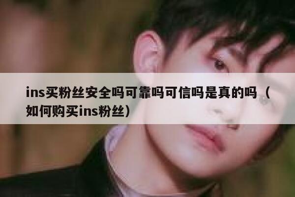 ins买粉丝安全吗可靠吗可信吗是真的吗（如何购买ins粉丝） 第1张