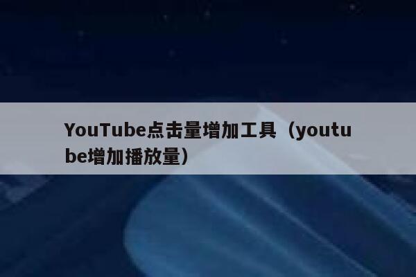 YouTube点击量增加工具（youtube增加播放量） 第1张