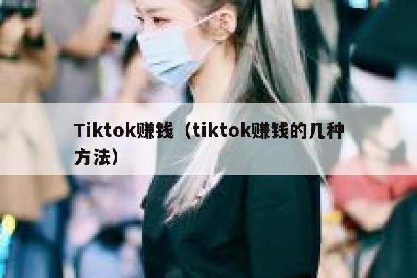 Tiktok赚钱（tiktok赚钱的几种方法） 第1张