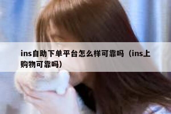 ins自助下单平台怎么样可靠吗（ins上购物可靠吗） 第1张