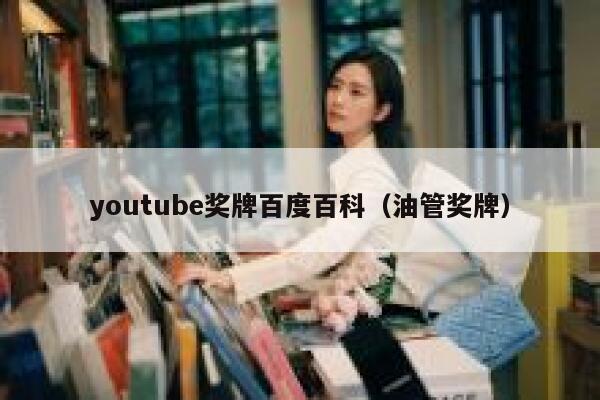 youtube奖牌百度百科（油管奖牌） 第1张