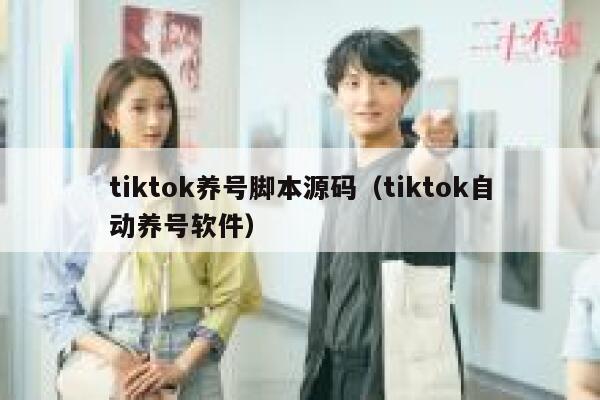 tiktok养号脚本源码（tiktok自动养号软件） 第1张