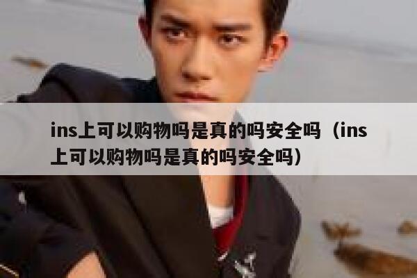 ins上可以购物吗是真的吗安全吗（ins上可以购物吗是真的吗安全吗） 第1张