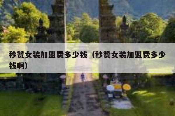 秒赞女装加盟费多少钱（秒赞女装加盟费多少钱啊） 第1张