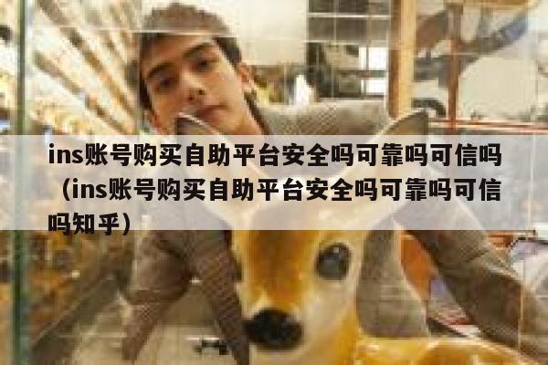 ins账号购买自助平台安全吗可靠吗可信吗（ins账号购买自助平台安全吗可靠吗可信吗知乎） 第1张