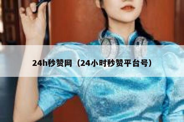 24h秒赞网（24小时秒赞平台号） 第1张