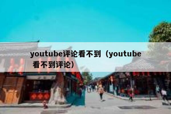 youtube评论看不到（youtube 看不到评论） 第1张