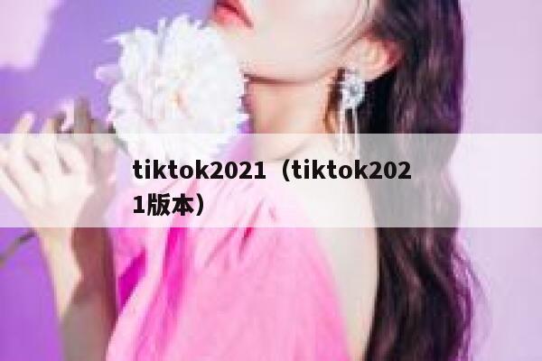 tiktok2021（tiktok2021版本） 第1张