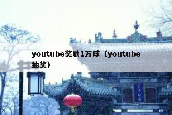 youtube奖励1万球（youtube抽奖） 第1张