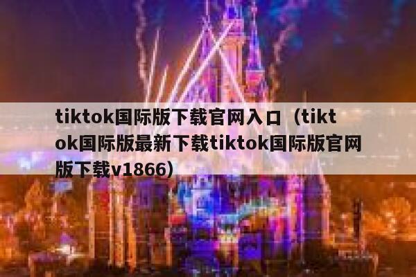 tiktok国际版下载官网入口（tiktok国际版最新下载tiktok国际版官网版下载v1866） 第1张