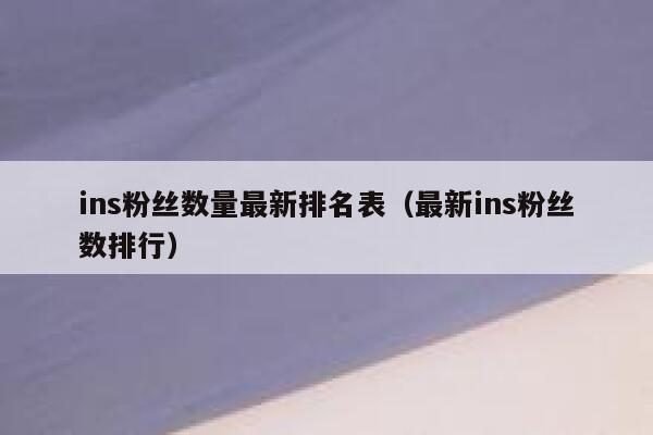 ins粉丝数量最新排名表(最新ins粉丝数排行) 第1张 ins粉丝数量最新排名表(最新ins粉丝数排行) 第1张