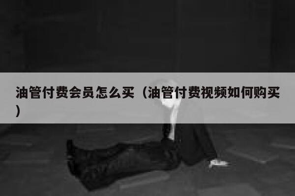 油管付费会员怎么买（油管付费视频如何购买） 第1张