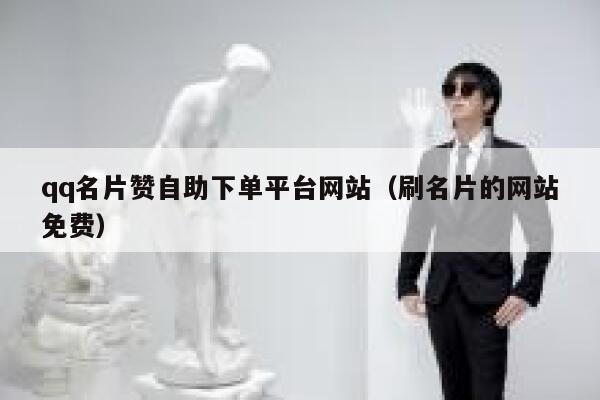 qq名片赞自助下单平台网站（刷名片的网站免费） 第1张