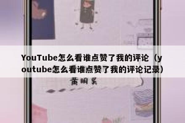 YouTube怎么看谁点赞了我的评论（youtube怎么看谁点赞了我的评论记录） 第1张