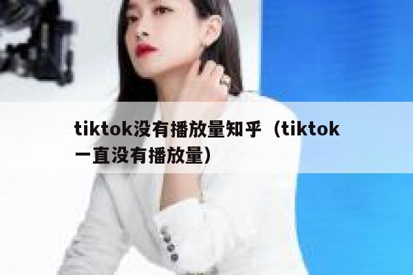 tiktok没有播放量知乎（tiktok一直没有播放量） 第1张
