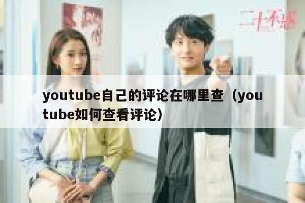 youtube自己的评论在哪里查（youtube如何查看评论） 第1张