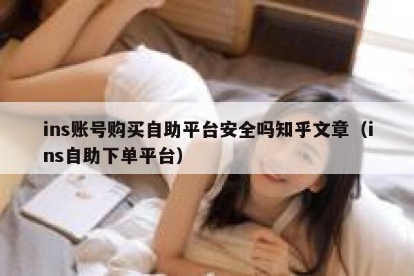 ins账号购买自助平台安全吗知乎文章（ins自助下单平台） 第1张